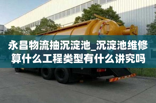永昌物流抽沉淀池_沉淀池维修算什么工程类型有什么讲究吗