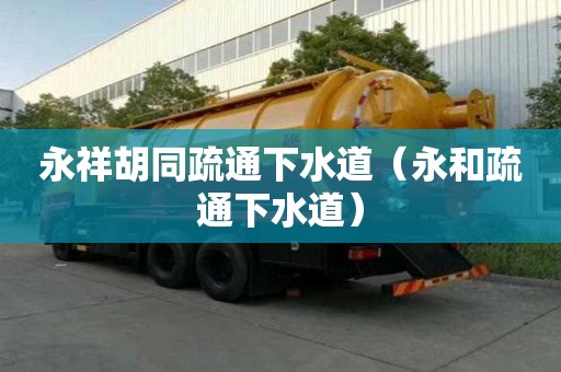 永祥胡同疏通下水道（永和疏通下水道）