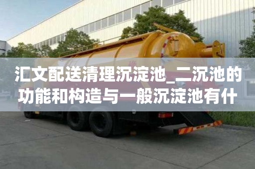 汇文配送清理沉淀池_二沉池的功能和构造与一般沉淀池有什么不同教你怎么找正规