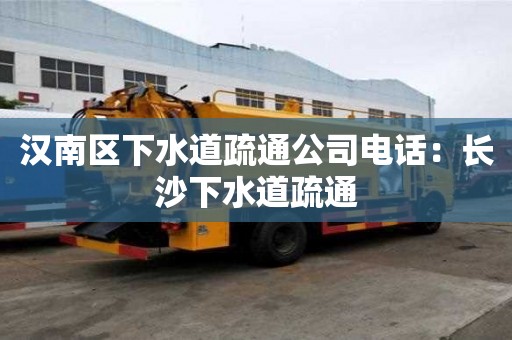 汉南区下水道疏通公司电话：长沙下水道疏通