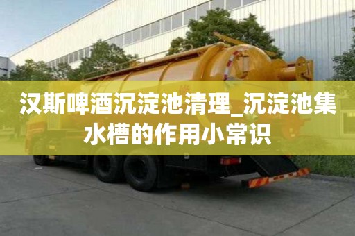 汉斯啤酒沉淀池清理_沉淀池集水槽的作用小常识