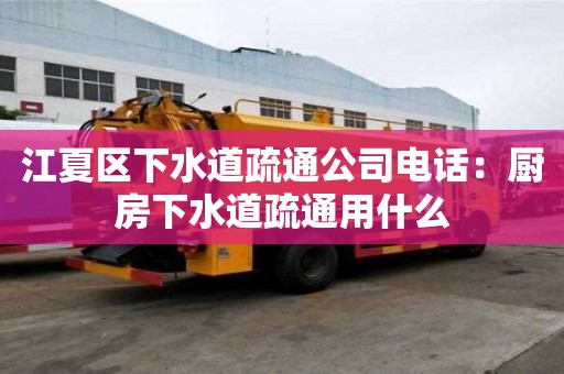 江夏区下水道疏通公司电话：厨房下水道疏通用什么
