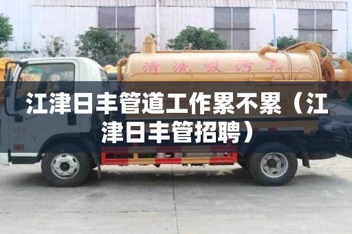 江津日丰管道工作累不累（江津日丰管招聘）