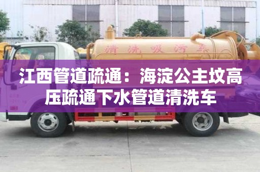 江西管道疏通：海淀公主坟高压疏通下水管道清洗车