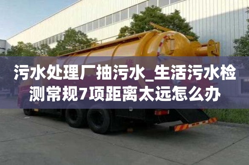 污水处理厂抽污水_生活污水检测常规7项距离太远怎么办