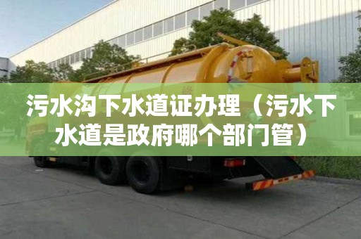 污水沟下水道证办理(污水下水道是政府哪个部门管) 污水沟下水道证办理(污水下水道是政府哪个部门管)