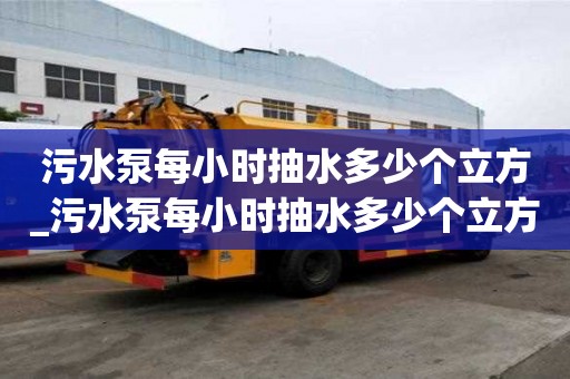 污水泵每小时抽水多少个立方_污水泵每小时抽水多少个立方米