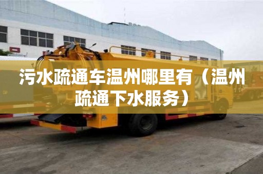 污水疏通车温州哪里有（温州疏通下水服务）
