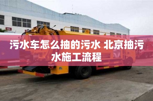 污水车怎么抽的污水 北京抽污水施工流程