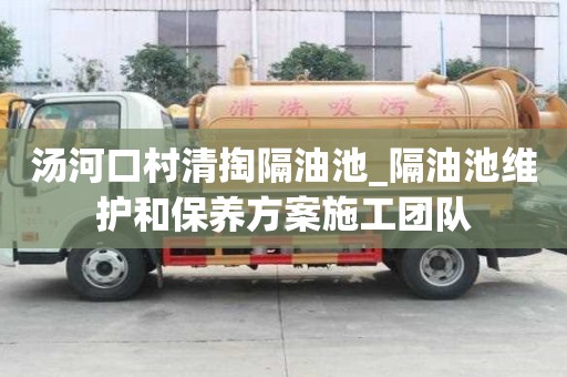 汤河口村清掏隔油池_隔油池维护和保养方案施工团队