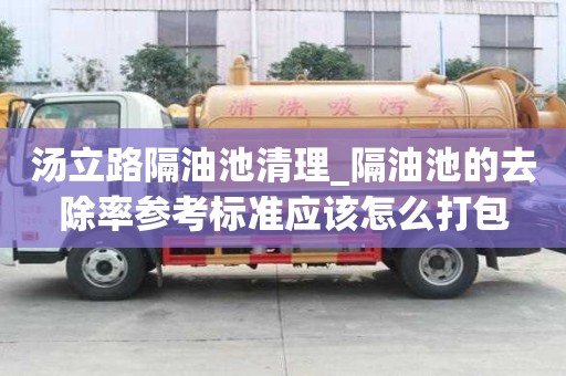 汤立路隔油池清理_隔油池的去除率参考标准应该怎么打包