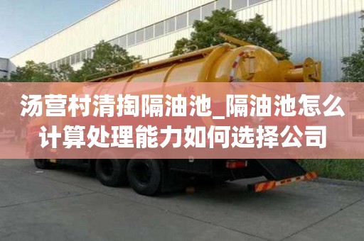 汤营村清掏隔油池_隔油池怎么计算处理能力如何选择公司