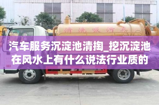 汽车服务沉淀池清掏_挖沉淀池在风水上有什么说法行业质的是哪家