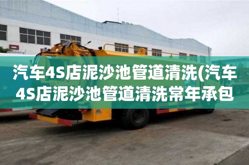 汽车4S店泥沙池管道清洗(汽车4S店泥沙池管道清洗常年承包)