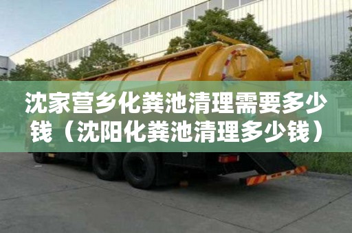 沈家营乡化粪池清理需要多少钱（沈阳化粪池清理多少钱）