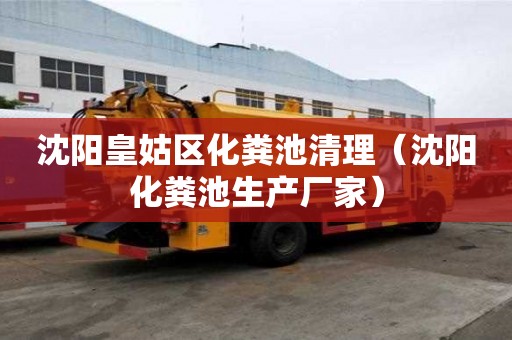 沈阳皇姑区化粪池清理（沈阳化粪池生产厂家）