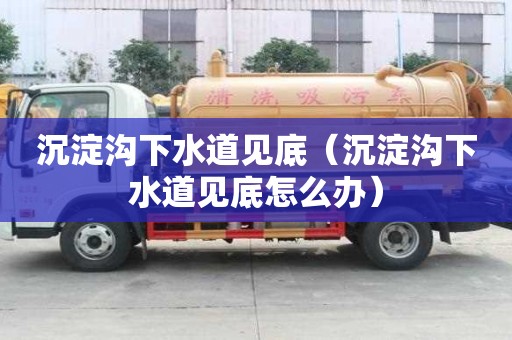 沉淀沟下水道见底（沉淀沟下水道见底怎么办）