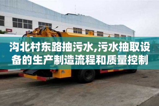 沟北村东路抽污水,污水抽取设备的生产制造流程和质量控制