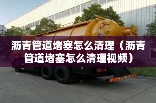 沥青管道堵塞怎么清理（沥青管道堵塞怎么清理视频）