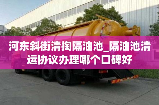 河东斜街清掏隔油池_隔油池清运协议办理哪个口碑好