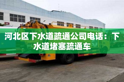 河北区下水道疏通公司电话：下水道堵塞疏通车