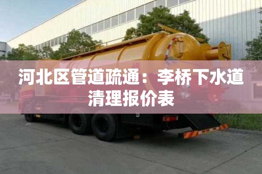 河北区管道疏通：李桥下水道清理报价表
