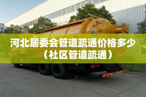 河北居委会管道疏通价格多少(社区管道疏通) 河北居委会管道疏通价格多少(社区管道疏通)