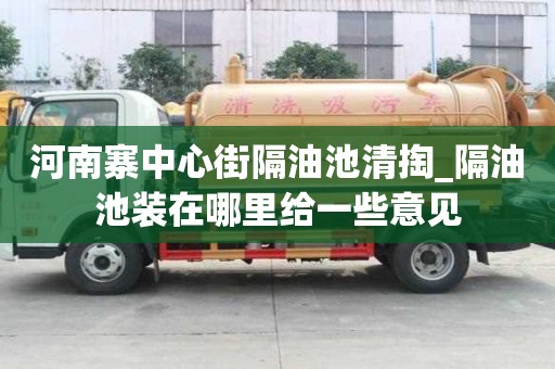 河南寨中心街隔油池清掏_隔油池装在哪里给一些意见