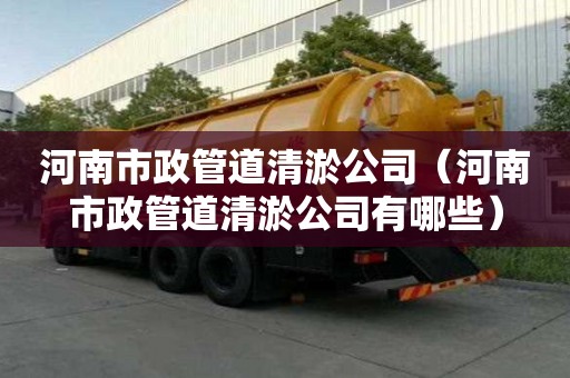 河南市政管道清淤公司（河南市政管道清淤公司有哪些）