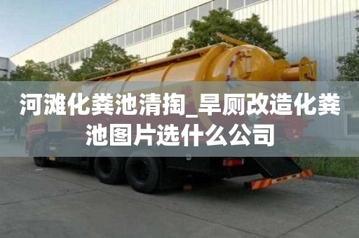 河滩化粪池清掏_旱厕改造化粪池图片选什么公司