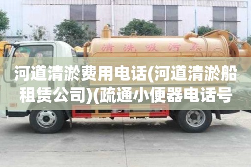 河道清淤费用电话(河道清淤船租赁公司)(疏通小便器电话号码)
