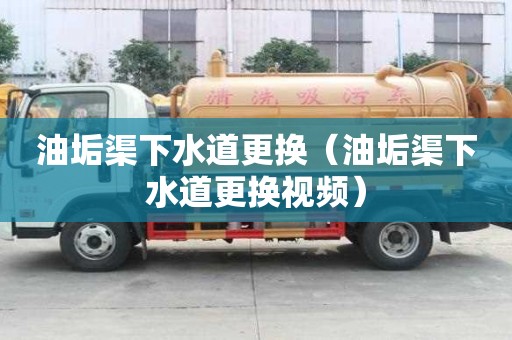 油垢渠下水道更换（油垢渠下水道更换视频）