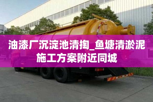油漆厂沉淀池清掏_鱼塘清淤泥施工方案附近同城