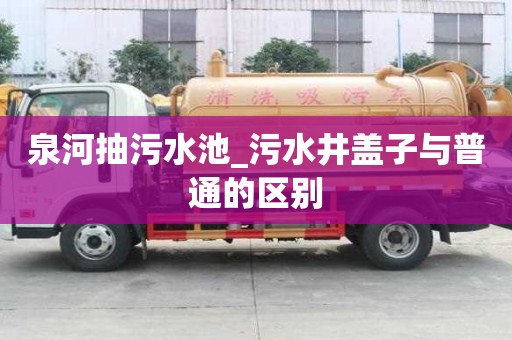 泉河抽污水池_污水井盖子与普通的区别