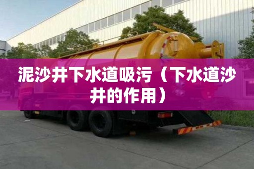 泥沙井下水道吸污（下水道沙井的作用）