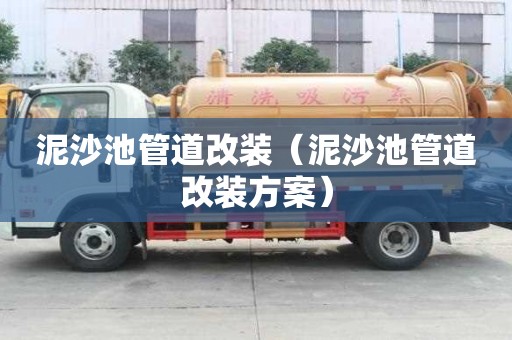 泥沙池管道改装（泥沙池管道改装方案）