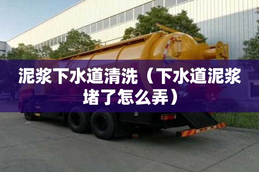 泥浆下水道清洗（下水道泥浆堵了怎么弄）