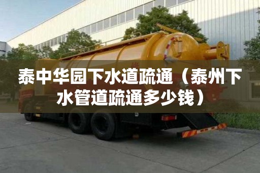 泰中华园下水道疏通（泰州下水管道疏通多少钱）