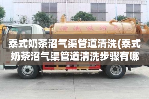 泰式奶茶沼气渠管道清洗(泰式奶茶沼气渠管道清洗步骤有哪些)