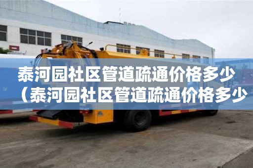 泰河园社区管道疏通价格多少(泰河园社区管道疏通价格多少钱) 泰河园社区管道疏通价格多少(泰河园社区管道疏通价格多少钱)