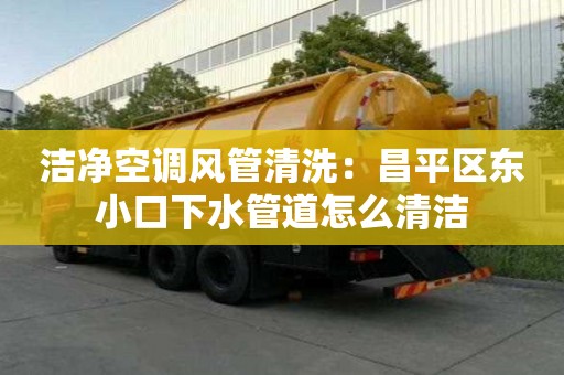 洁净空调风管清洗：昌平区东小口下水管道怎么清洁