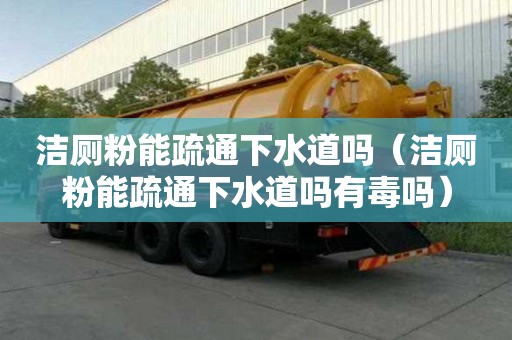 洁厕粉能疏通下水道吗（洁厕粉能疏通下水道吗有毒吗）