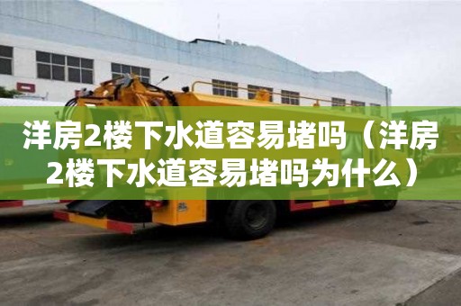洋房2楼下水道容易堵吗(洋房2楼下水道容易堵吗为什么) 洋房2楼下水道容易堵吗(洋房2楼下水道容易堵吗为什么)
