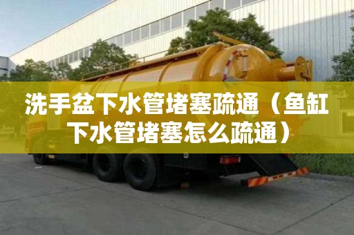 洗手盆下水管堵塞疏通（鱼缸下水管堵塞怎么疏通）