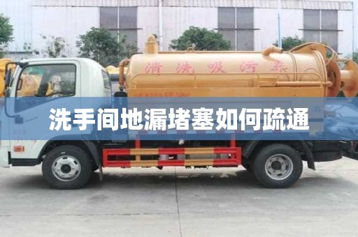 洗手间地漏堵塞如何疏通 洗手间地漏堵塞如何疏通