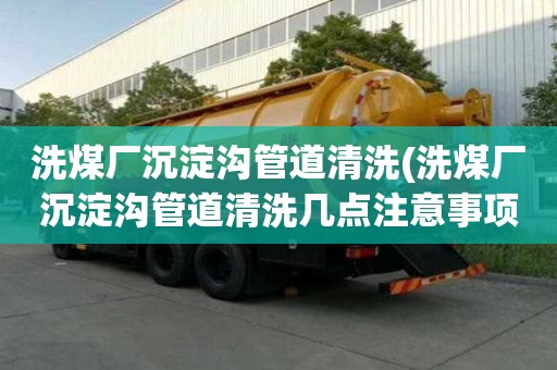 洗煤厂沉淀沟管道清洗(洗煤厂沉淀沟管道清洗几点注意事项)