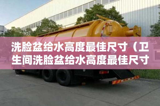 洗脸盆给水高度最佳尺寸（卫生间洗脸盆给水高度最佳尺寸）