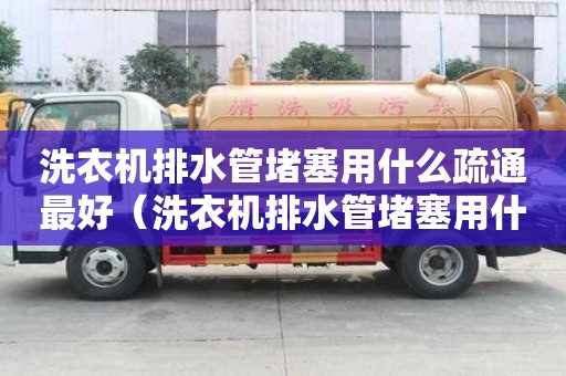 洗衣机排水管堵塞用什么疏通最好（洗衣机排水管堵塞用什么疏通最好呢）