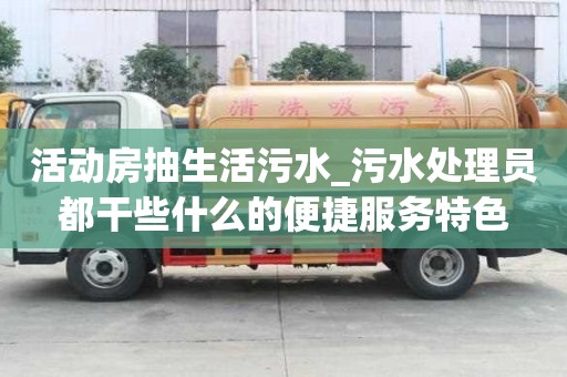 活动房抽生活污水_污水处理员都干些什么的便捷服务特色