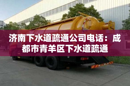 济南下水道疏通公司电话：成都市青羊区下水道疏通